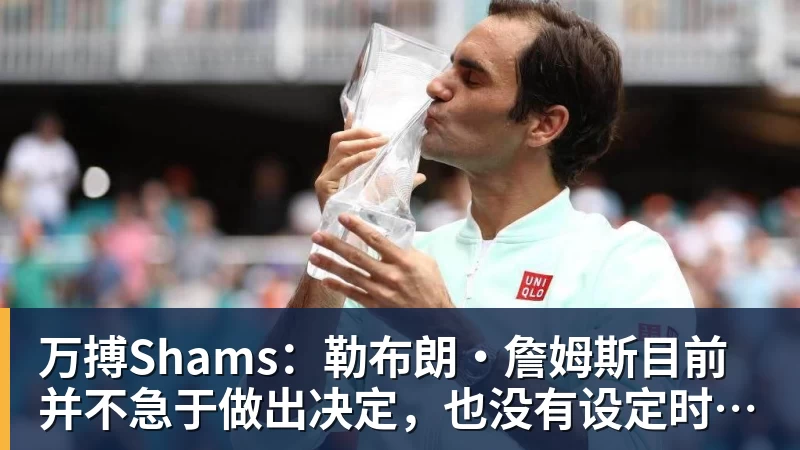 万搏官网万搏Shams：勒布朗·詹姆斯目前并不急于做出决定，也没有设定时间表