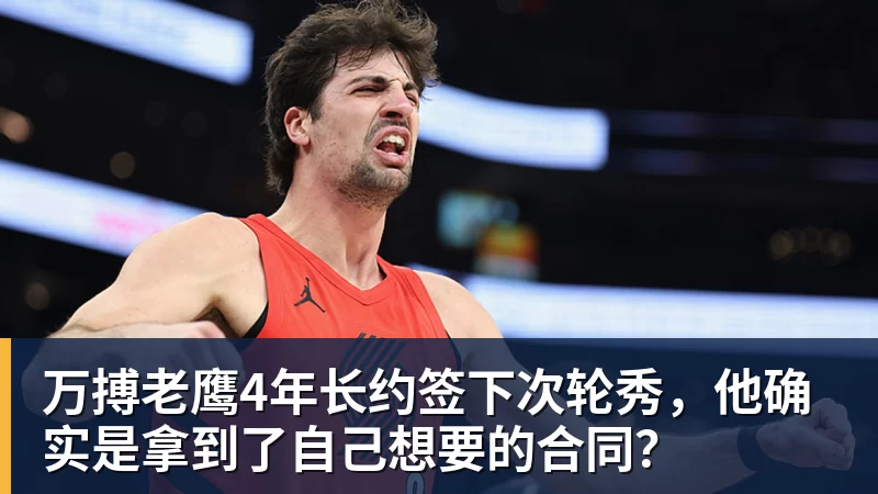 万搏官网万搏老鹰4年长约签下次轮秀，他确实是拿到了自己想要的合同？