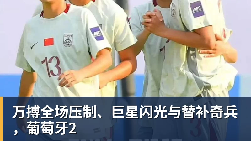 万搏全场压制、巨星闪光与替补奇兵,葡萄牙2
