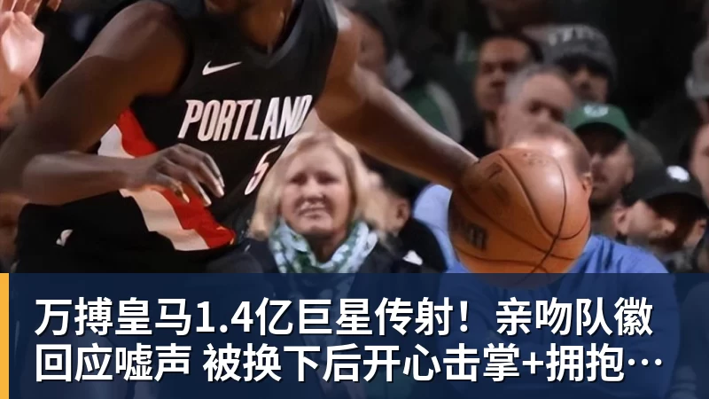 万搏皇马1.4亿巨星传射！亲吻队徽回应嘘声 被换下后开心击掌+拥抱穆帅