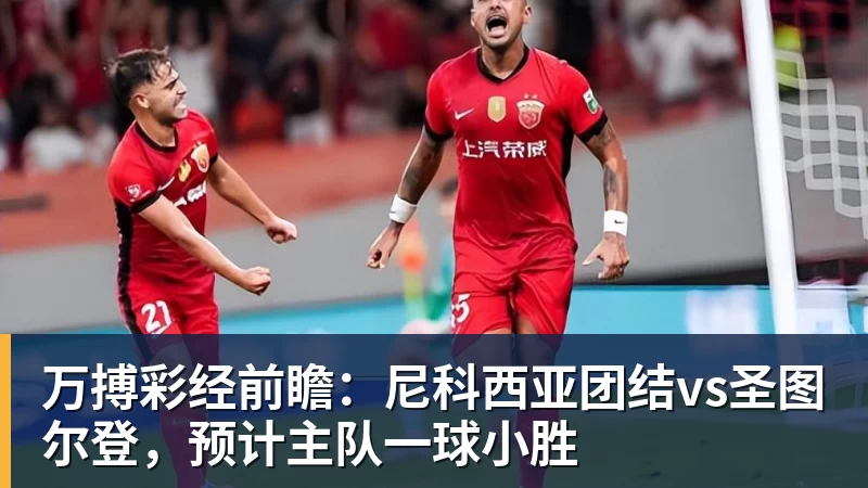 万搏彩经前瞻：尼科西亚团结vs圣图尔登，预计主队一球小胜