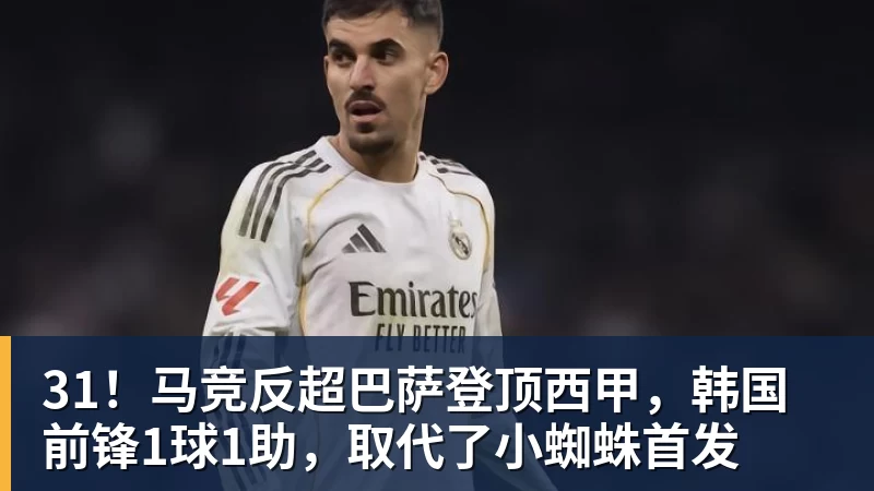 31！马竞反超巴萨登顶西甲，韩国前锋1球1助，取代了小蜘蛛首发