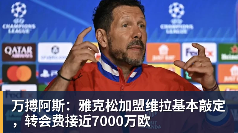 万搏阿斯:雅克松加盟维拉基本敲定,转会费接近7000万欧