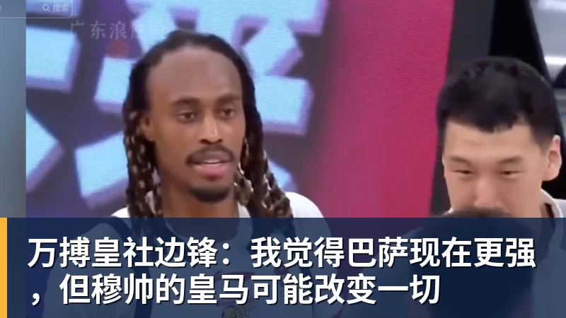 万搏皇社边锋:我觉得巴萨现在更强,但穆帅的皇马可能改变一切