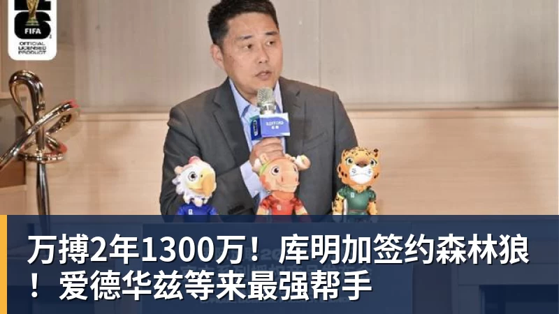 万搏官网万搏2年1300万!库明加签约森林狼!爱德华兹等来最强帮手