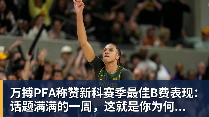 万搏官网万搏PFA称赞新科赛季最佳B费表现:话题满满的一周,这就是你为何...