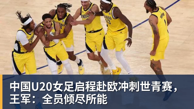 中国U20女足启程赴欧冲刺世青赛,王军:全员倾尽所能