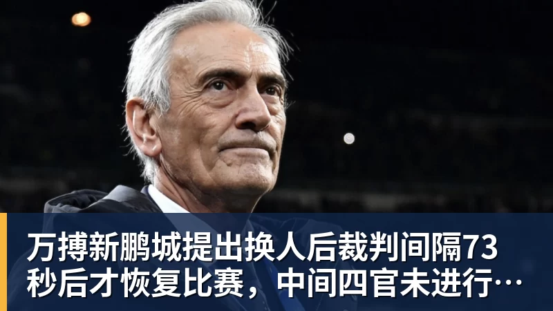 万搏新鹏城提出换人后裁判间隔73秒后才恢复比赛,中间四官未进行换人检查程序