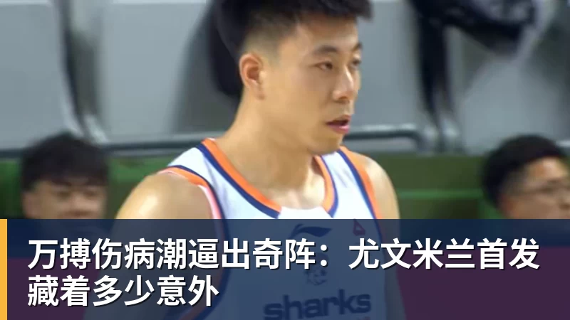 万搏伤病潮逼出奇阵：尤文米兰首发藏着多少意外