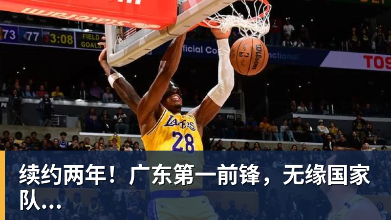 续约两年!广东第一前锋,无缘国家队...