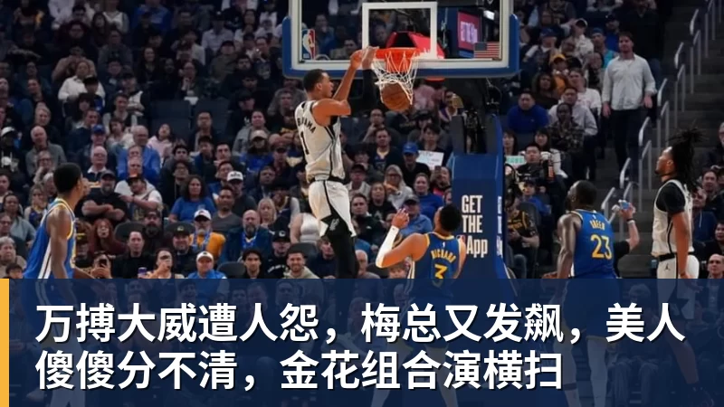 万搏官网万搏大威遭人怨，梅总又发飙，美人傻傻分不清，金花组合演横扫
