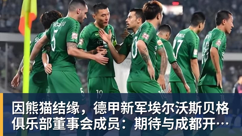 因熊猫结缘,德甲新军埃尔沃斯贝格俱乐部董事会成员:期待与成都开展更多合作