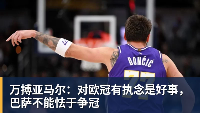 万搏亚马尔:对欧冠有执念是好事,巴萨不能怯于争冠