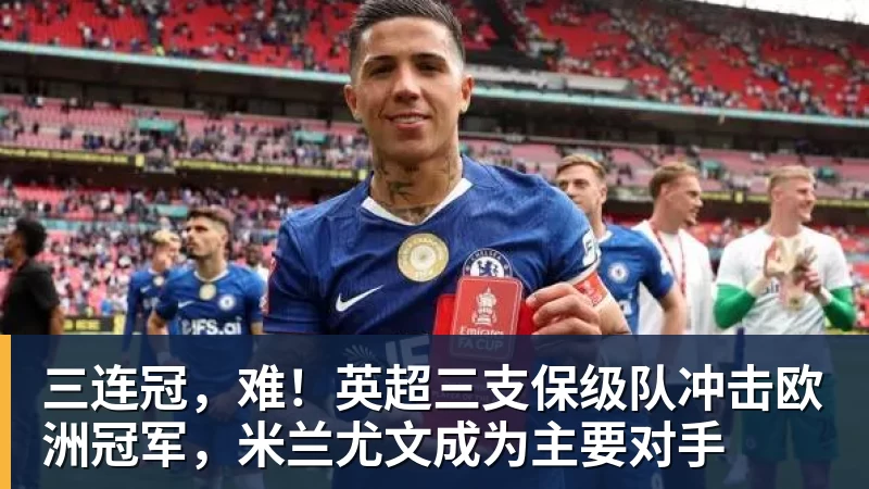 万搏官网三连冠,难!英超三支保级队冲击欧洲冠军,米兰尤文成为主要对手