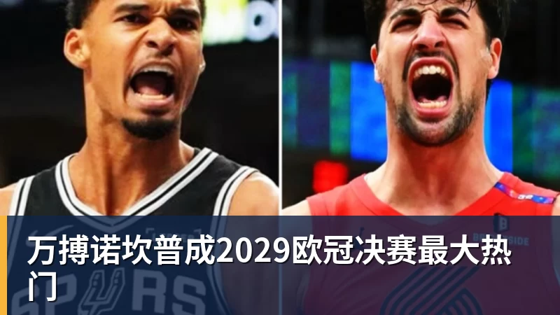 万搏诺坎普成2029欧冠决赛最大热门