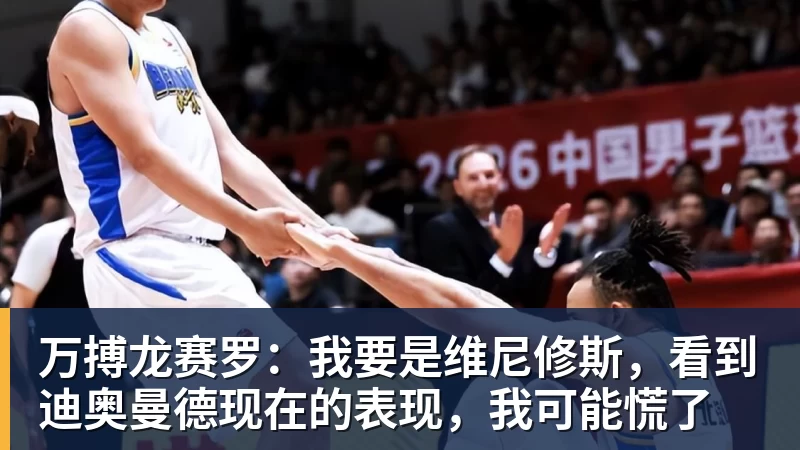 万搏龙赛罗:我要是维尼修斯,看到迪奥曼德现在的表现,我可能慌了