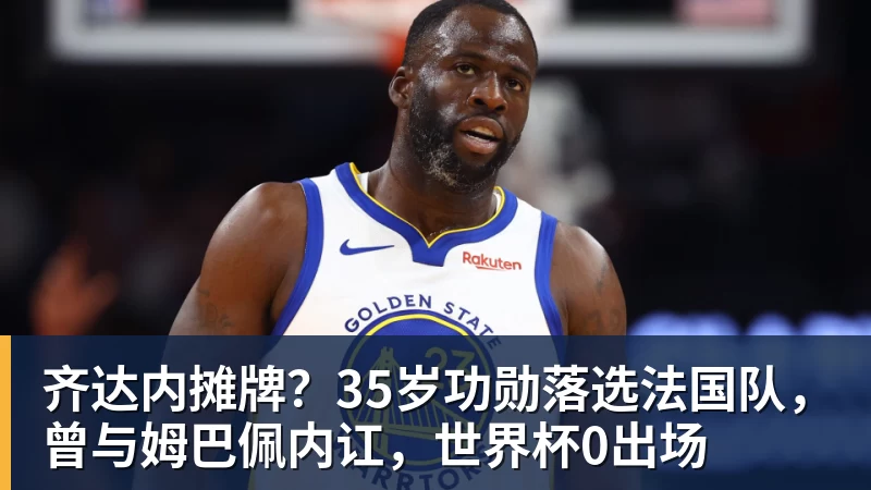 万搏官网齐达内摊牌?35岁功勋落选法国队,曾与姆巴佩内讧,世界杯0出场