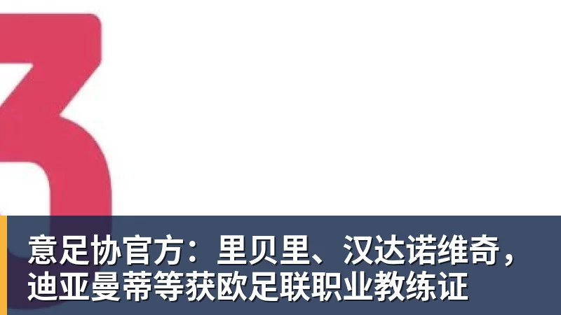 万搏官网意足协官方：里贝里、汉达诺维奇，迪亚曼蒂等获欧足联职业教练证