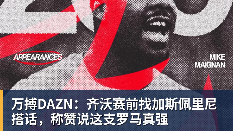 万搏DAZN：齐沃赛前找加斯佩里尼搭话，称赞说这支罗马真强
