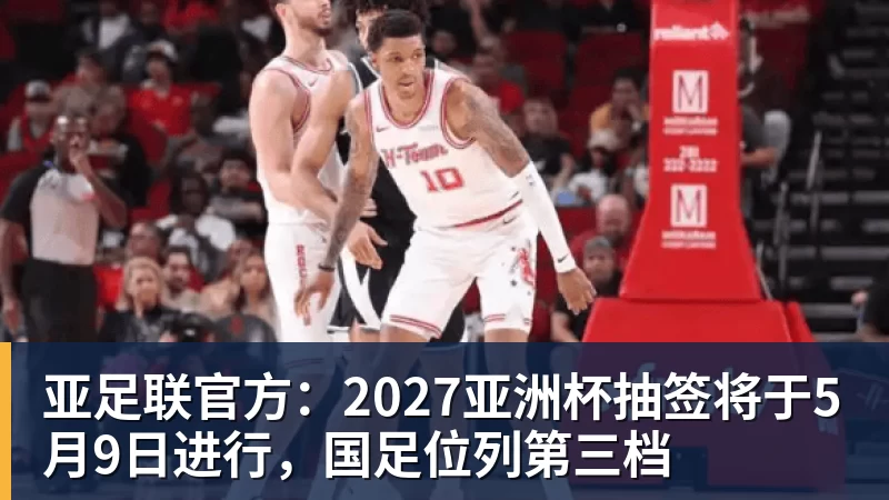 亚足联官方:2027亚洲杯抽签将于5月9日进行,国足位列第三档