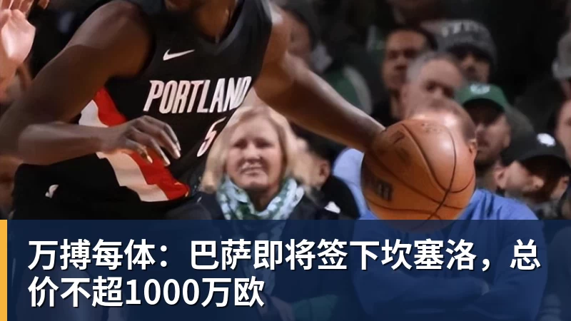万搏官网万搏每体：巴萨即将签下坎塞洛，总价不超1000万欧