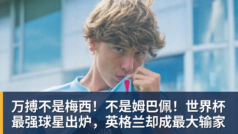 万搏官网万搏不是梅西！不是姆巴佩！世界杯最强球星出炉，英格兰却成最大输家