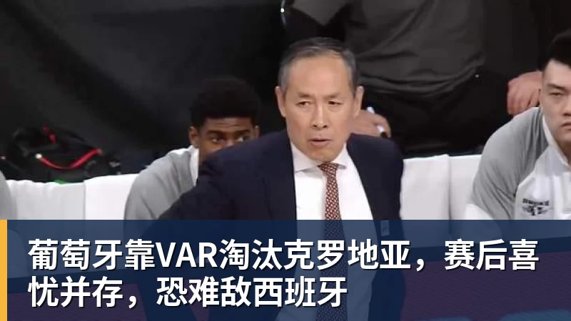 葡萄牙靠VAR淘汰克罗地亚，赛后喜忧并存，恐难敌西班牙