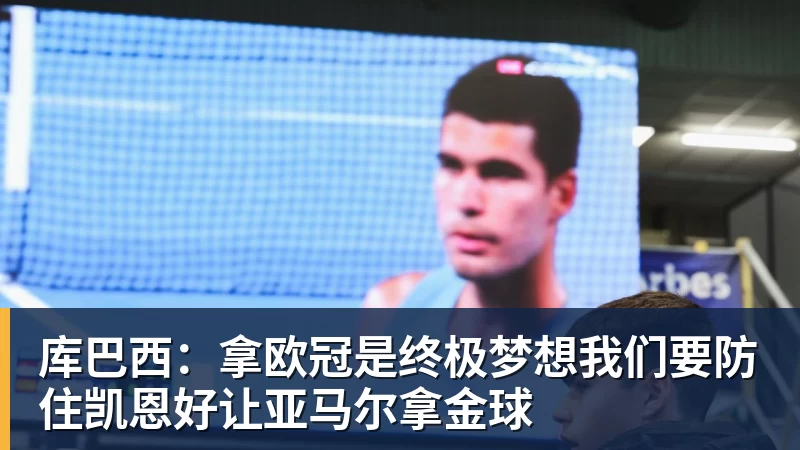 库巴西：拿欧冠是终极梦想我们要防住凯恩好让亚马尔拿金球