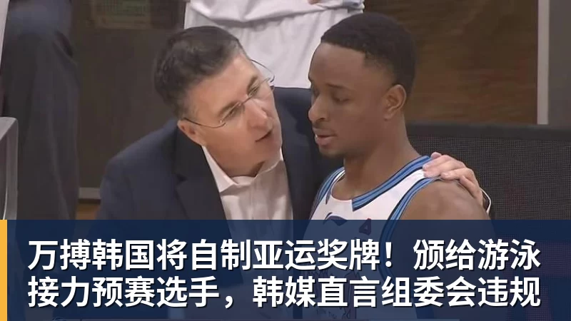 万搏韩国将自制亚运奖牌!颁给游泳接力预赛选手,韩媒直言组委会违规