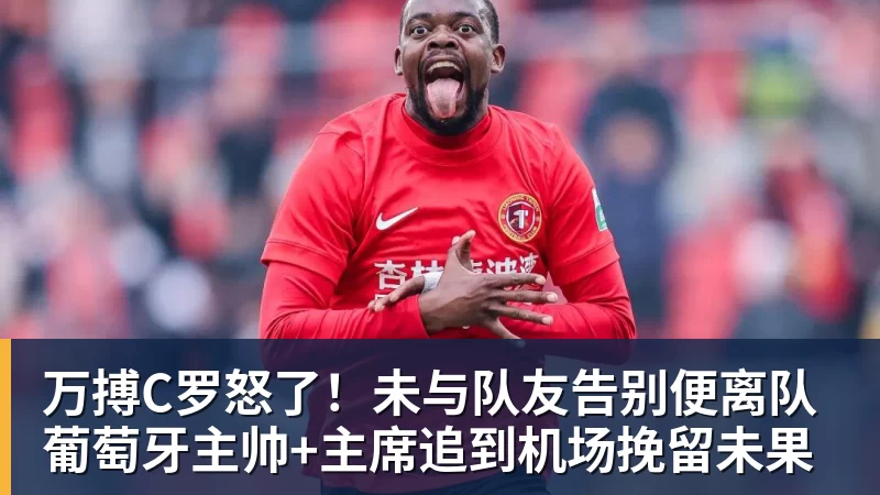 万搏C罗怒了!未与队友告别便离队 葡萄牙主帅+主席追到机场挽留未果