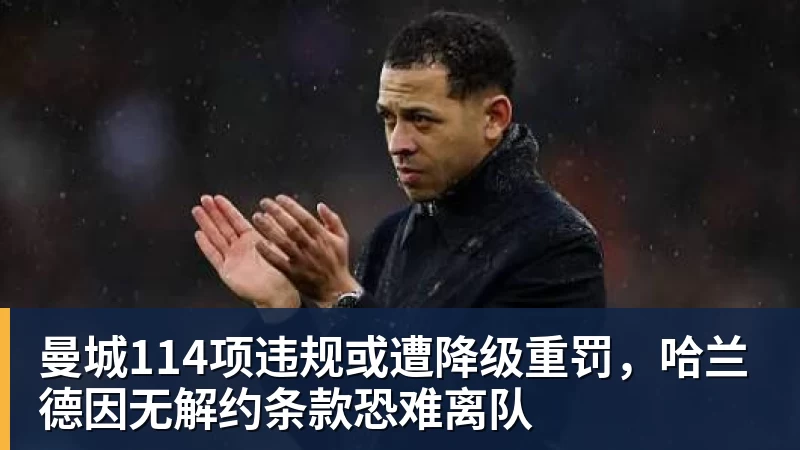 曼城114项违规或遭降级重罚，哈兰德因无解约条款恐难离队