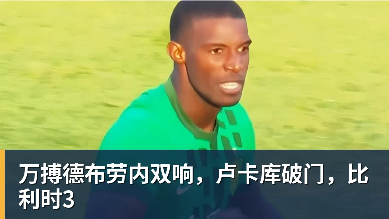 万搏德布劳内双响，卢卡库破门，比利时3