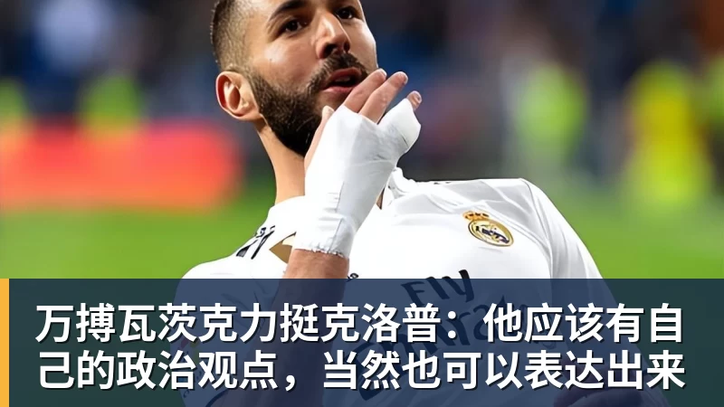 万搏瓦茨克力挺克洛普:他应该有自己的政治观点,当然也可以表达出来