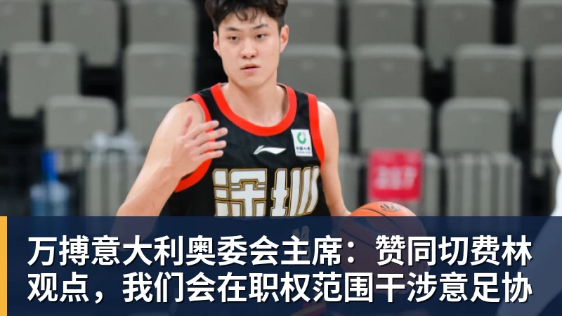万搏官网万搏意大利奥委会主席：赞同切费林观点，我们会在职权范围干涉意足协