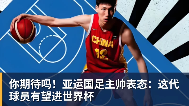 你期待吗!亚运国足主帅表态:这代球员有望进世界杯