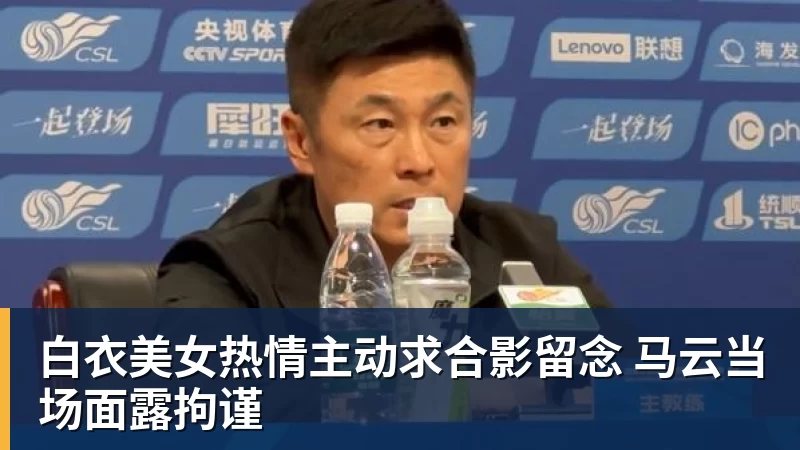万搏官网白衣美女热情主动求合影留念 马云当场面露拘谨