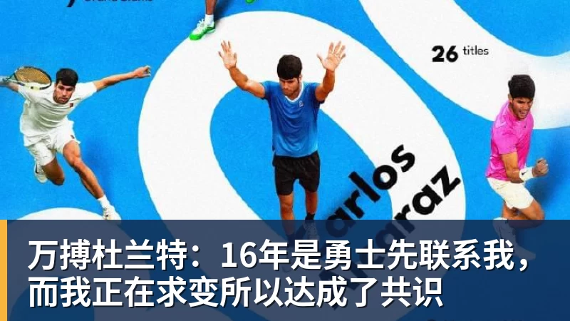 万搏杜兰特:16年是勇士先联系我,而我正在求变所以达成了共识