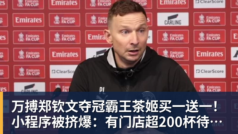 万搏郑钦文夺冠霸王茶姬买一送一！小程序被挤爆：有门店超200杯待制作