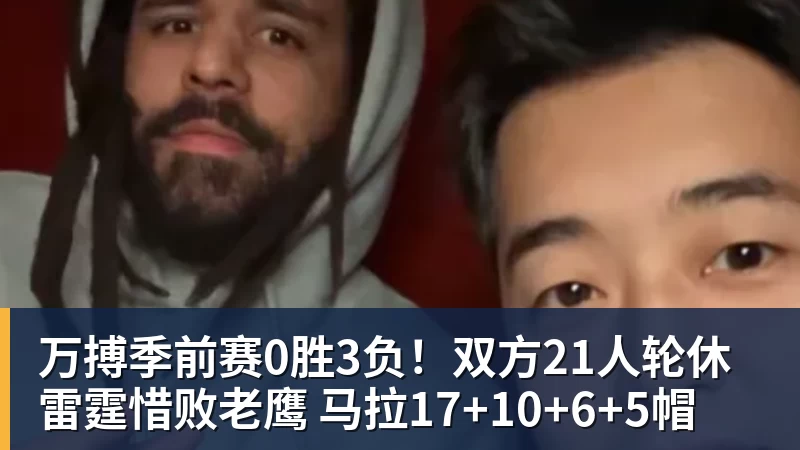 万搏官网万搏季前赛0胜3负!双方21人轮休雷霆惜败老鹰 马拉17+10+6+5帽
