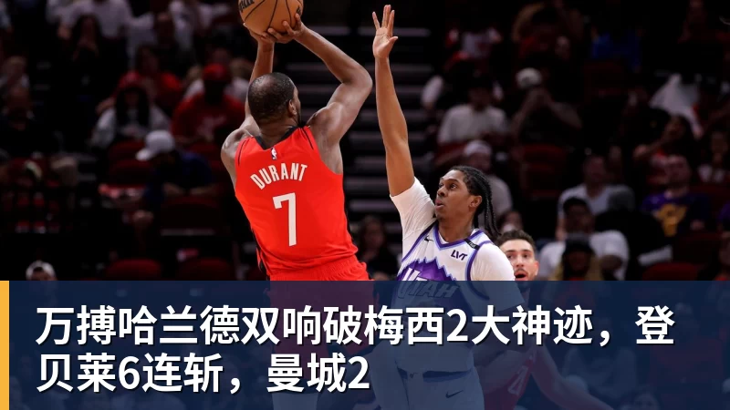 万搏官网万搏哈兰德双响破梅西2大神迹,登贝莱6连斩,曼城2