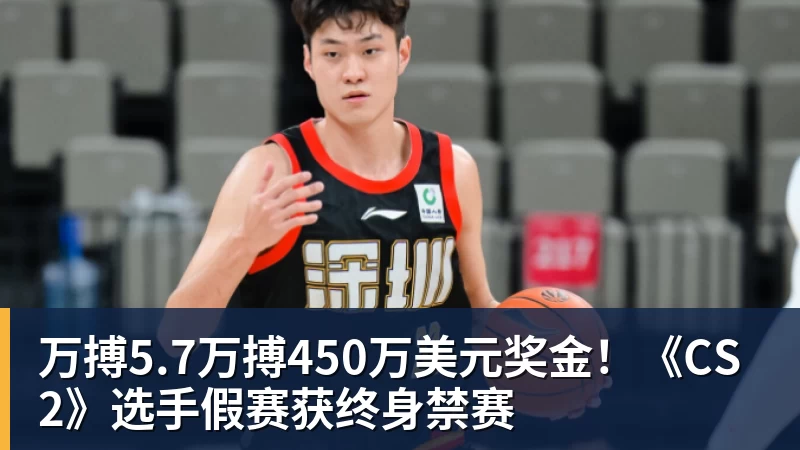 万搏5.7万搏450万美元奖金！《CS2》选手假赛获终身禁赛