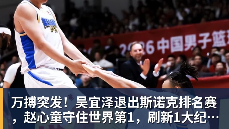 万搏官网万搏突发!吴宜泽退出斯诺克排名赛,赵心童守住世界第1,刷新1大纪录!