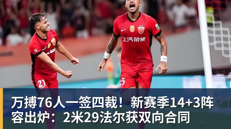 万搏76人一签四裁！新赛季14+3阵容出炉：2米29法尔获双向合同
