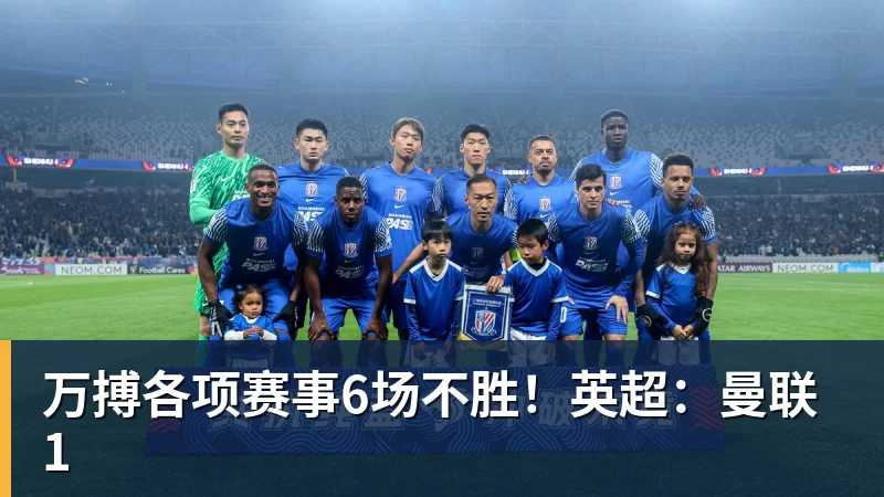 万搏各项赛事6场不胜！英超：曼联1