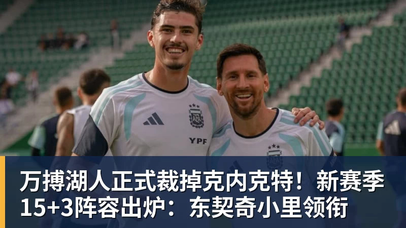 万搏湖人正式裁掉克内克特！新赛季15+3阵容出炉：东契奇小里领衔