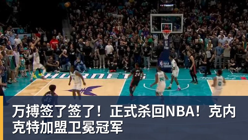 万搏签了签了！正式杀回NBA！克内克特加盟卫冕冠军