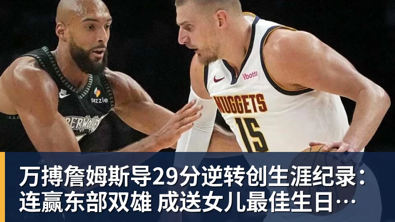万搏詹姆斯导29分逆转创生涯纪录:连赢东部双雄 成送女儿最佳生日礼物