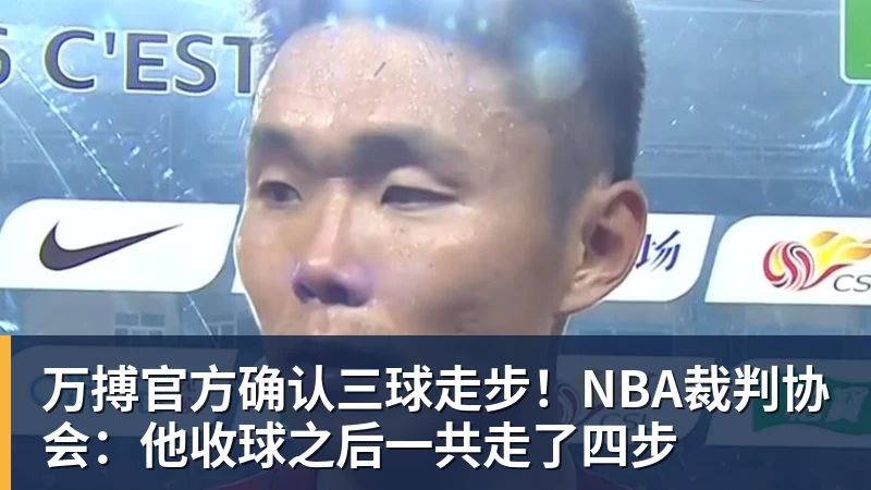 万搏官方确认三球走步!NBA裁判协会:他收球之后一共走了四步
