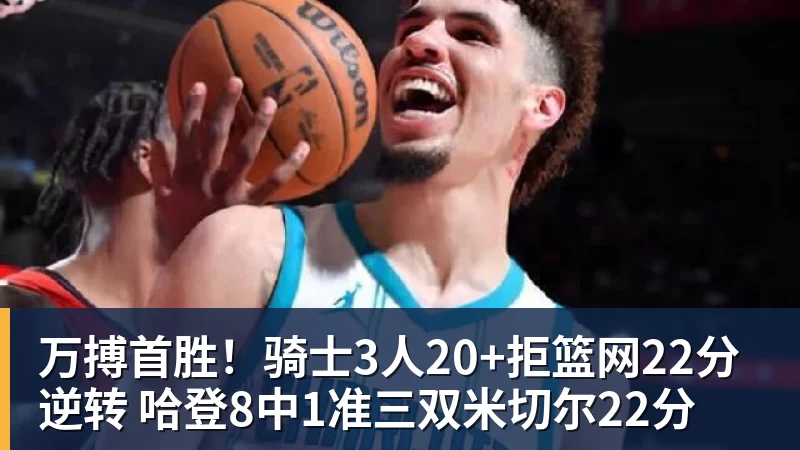 万搏首胜!骑士3人20+拒篮网22分逆转 哈登8中1准三双米切尔22分
