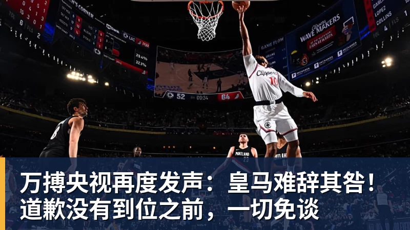 万搏央视再度发声:皇马难辞其咎!道歉没有到位之前,一切免谈